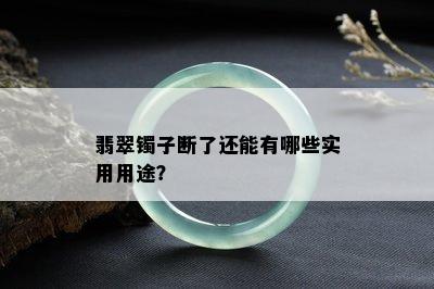 翡翠镯子断了还能有哪些实用用途？