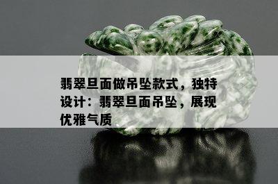 翡翠旦面做吊坠款式，独特设计：翡翠旦面吊坠，展现优雅气质