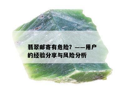 翡翠邮寄有危险？——用户的经验分享与风险分析