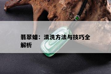 翡翠蜡：清洗方法与技巧全解析