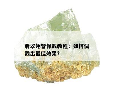 翡翠翎管佩戴教程：如何佩戴出更佳效果？