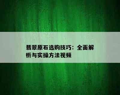 翡翠原石选购技巧：全面解析与实操方法视频