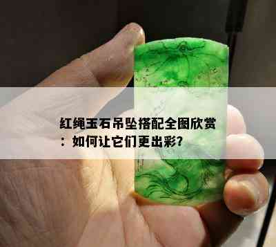 红绳玉石吊坠搭配全图欣赏：如何让它们更出彩？