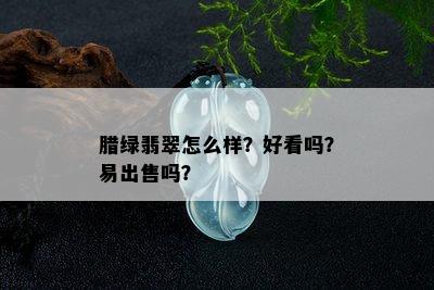 腊绿翡翠怎么样？好看吗？易出售吗？