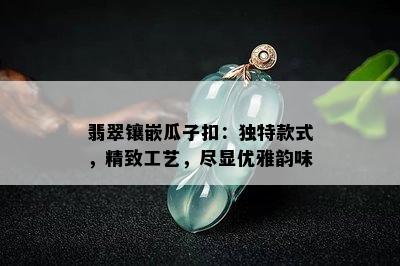 翡翠镶嵌瓜子扣：独特款式，精致工艺，尽显优雅韵味