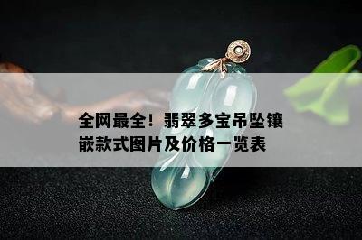 全网最全！翡翠多宝吊坠镶嵌款式图片及价格一览表