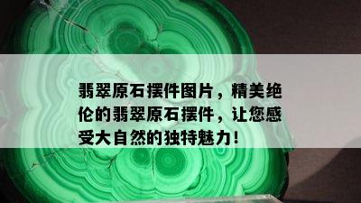 翡翠原石摆件图片，精美绝伦的翡翠原石摆件，让您感受大自然的独特魅力！