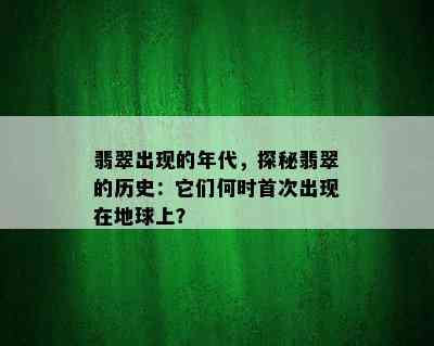 翡翠出现的年代，探秘翡翠的历史：它们何时首次出现在地球上？