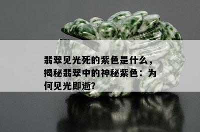 翡翠见光死的紫色是什么，揭秘翡翠中的神秘紫色：为何见光即逝？