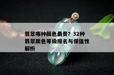 翡翠哪种颜色最贵？32种翡翠颜色等级排名与保值性解析