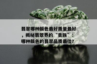 翡翠哪种颜色更好质量更好，揭秘翡翠界的“贵族”：哪种颜色的翡翠品质更佳？