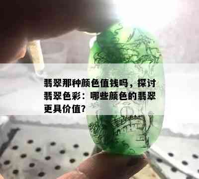 翡翠那种颜色值钱吗，探讨翡翠色彩：哪些颜色的翡翠更具价值？