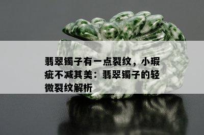 翡翠镯子有一点裂纹，小瑕疵不减其美：翡翠镯子的轻微裂纹解析