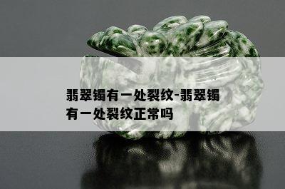 翡翠镯有一处裂纹-翡翠镯有一处裂纹正常吗