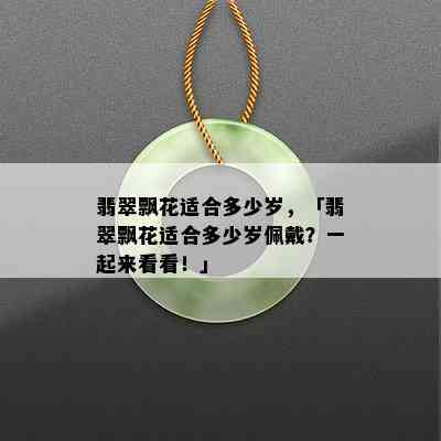 翡翠飘花适合多少岁，「翡翠飘花适合多少岁佩戴？一起来看看！」