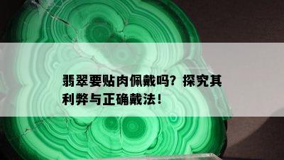 翡翠要贴肉佩戴吗？探究其利弊与正确戴法！