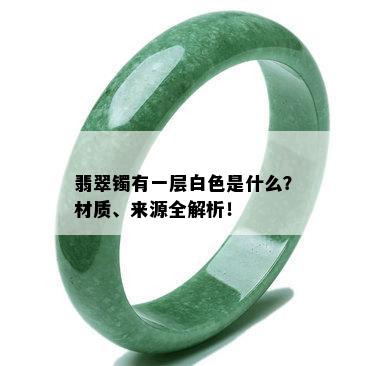 翡翠镯有一层白色是什么？材质、来源全解析！