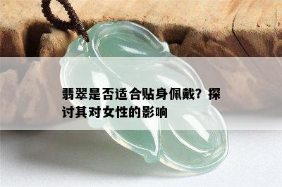 翡翠是否适合贴身佩戴？探讨其对女性的影响