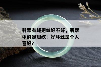 翡翠有蝇翅纹好不好，翡翠中的蝇翅纹：好坏还是个人喜好？