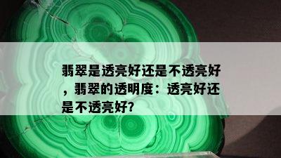 翡翠是透亮好还是不透亮好，翡翠的透明度：透亮好还是不透亮好？