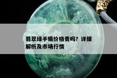 翡翠绿手镯价格贵吗？详细解析及市场行情