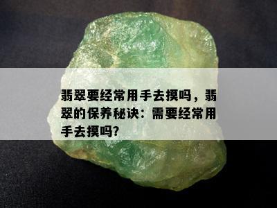 翡翠要经常用手去摸吗，翡翠的保养秘诀：需要经常用手去摸吗？