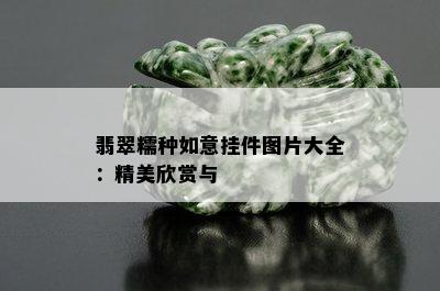 翡翠糯种如意挂件图片大全：精美欣赏与