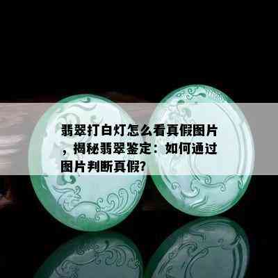 翡翠打白灯怎么看真假图片，揭秘翡翠鉴定：如何通过图片判断真假？