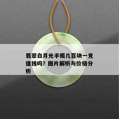 翡翠白月光手镯几百块一克值钱吗？图片解析与价格分析