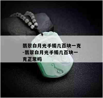 翡翠白月光手镯几百块一克-翡翠白月光手镯几百块一克正常吗