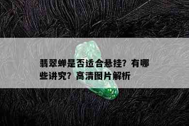 翡翠蝉是否适合悬挂？有哪些讲究？高清图片解析