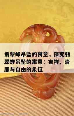 翡翠蝉吊坠的寓意，探究翡翠蝉吊坠的寓意：吉祥、清廉与自由的象征