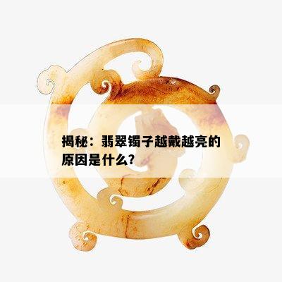 揭秘：翡翠镯子越戴越亮的原因是什么？