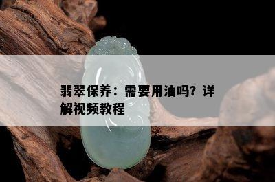 翡翠保养：需要用油吗？详解视频教程