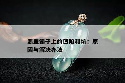 翡翠镯子上的凹陷和坑：原因与解决办法