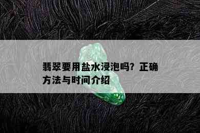 翡翠要用盐水浸泡吗？正确方法与时间介绍