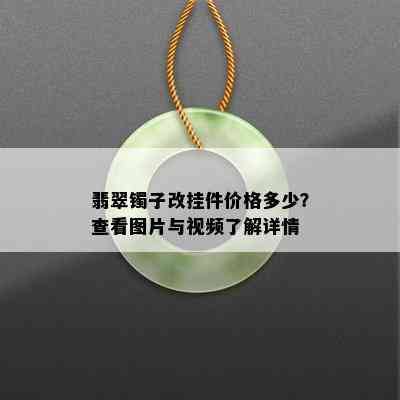 翡翠镯子改挂件价格多少？查看图片与视频了解详情