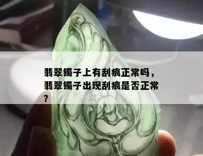 翡翠镯子上有刮痕正常吗，翡翠镯子出现刮痕是否正常？