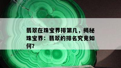 翡翠在珠宝界排第几，揭秘珠宝界：翡翠的排名究竟如何？