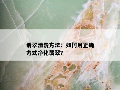 翡翠清洗方法：如何用正确方式净化翡翠？