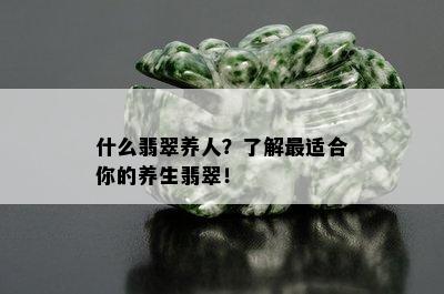 什么翡翠养人？了解最适合你的养生翡翠！