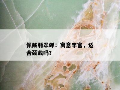 佩戴翡翠蝉：寓意丰富，适合颈戴吗？