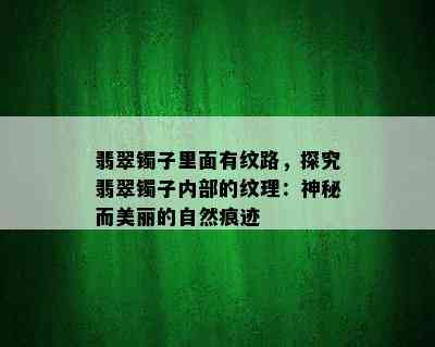 翡翠镯子里面有纹路，探究翡翠镯子内部的纹理：神秘而美丽的自然痕迹