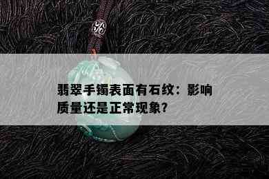 翡翠手镯表面有石纹：影响质量还是正常现象？