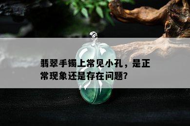 翡翠手镯上常见小孔，是正常现象还是存在问题？