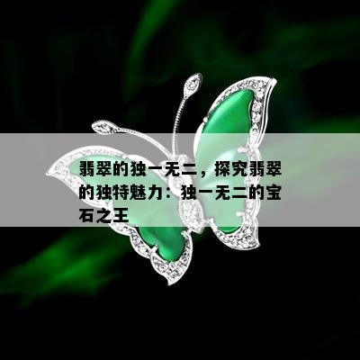 翡翠的独一无二，探究翡翠的独特魅力：独一无二的宝石之王