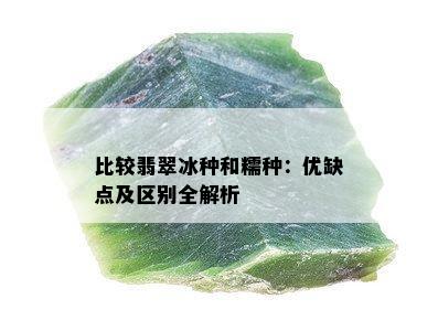 比较翡翠冰种和糯种：优缺点及区别全解析