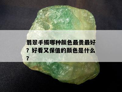 翡翠手镯哪种颜色最贵更好？好看又保值的颜色是什么？