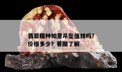 翡翠糯种如意吊坠值钱吗？价格多少？看图了解