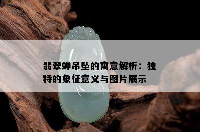 翡翠蝉吊坠的寓意解析：独特的象征意义与图片展示